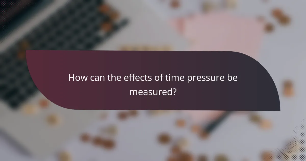How can the effects of time pressure be measured?