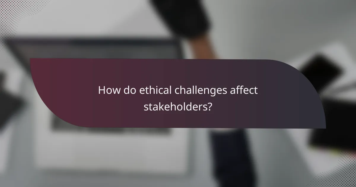 How do ethical challenges affect stakeholders?