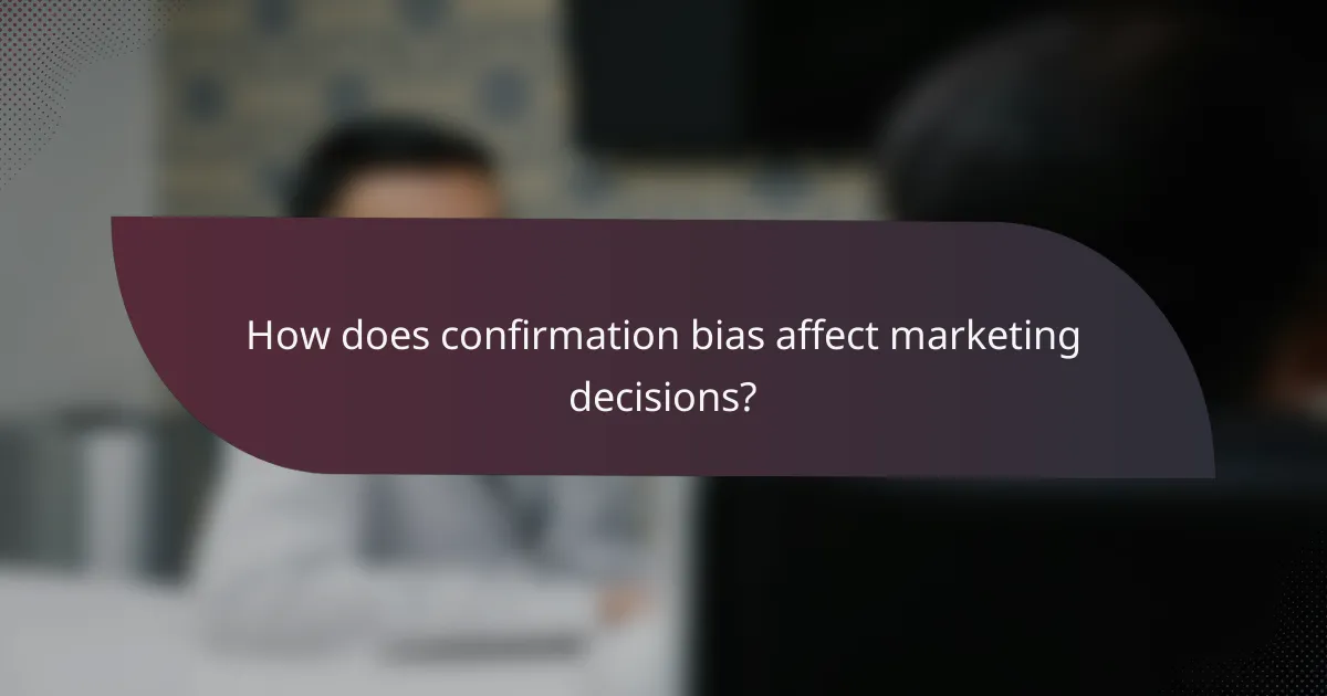 How does confirmation bias affect marketing decisions?