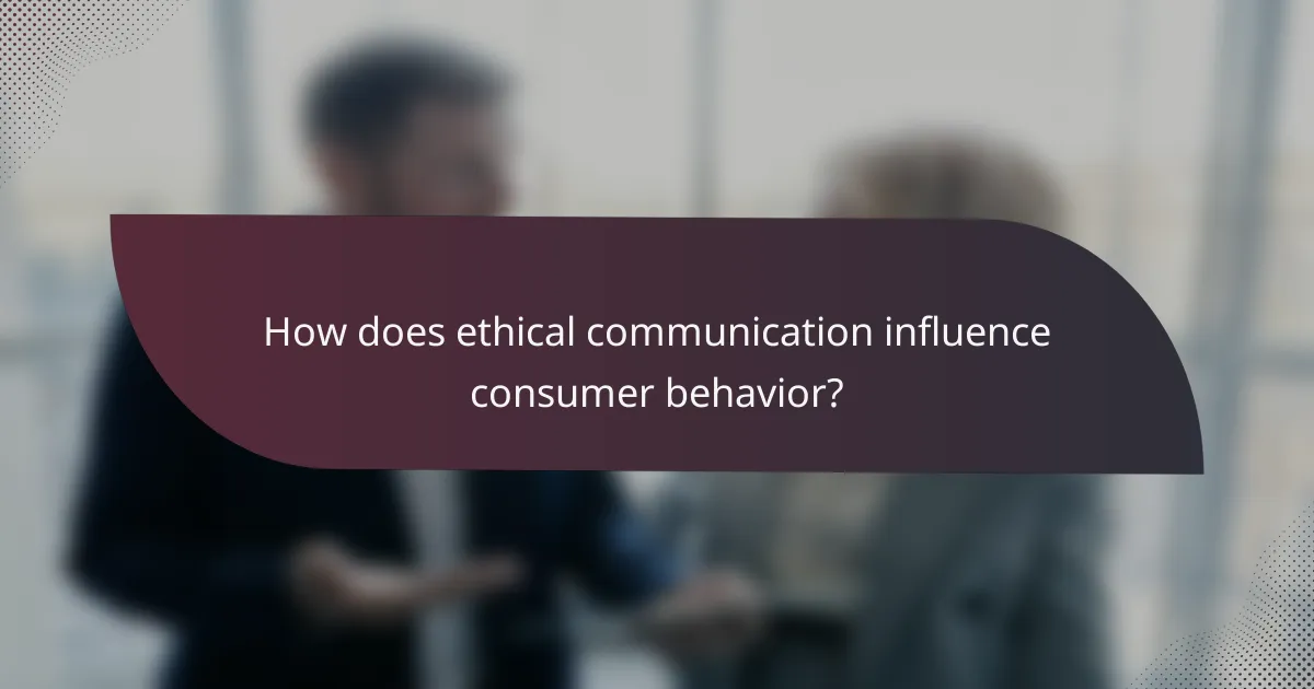 How does ethical communication influence consumer behavior?