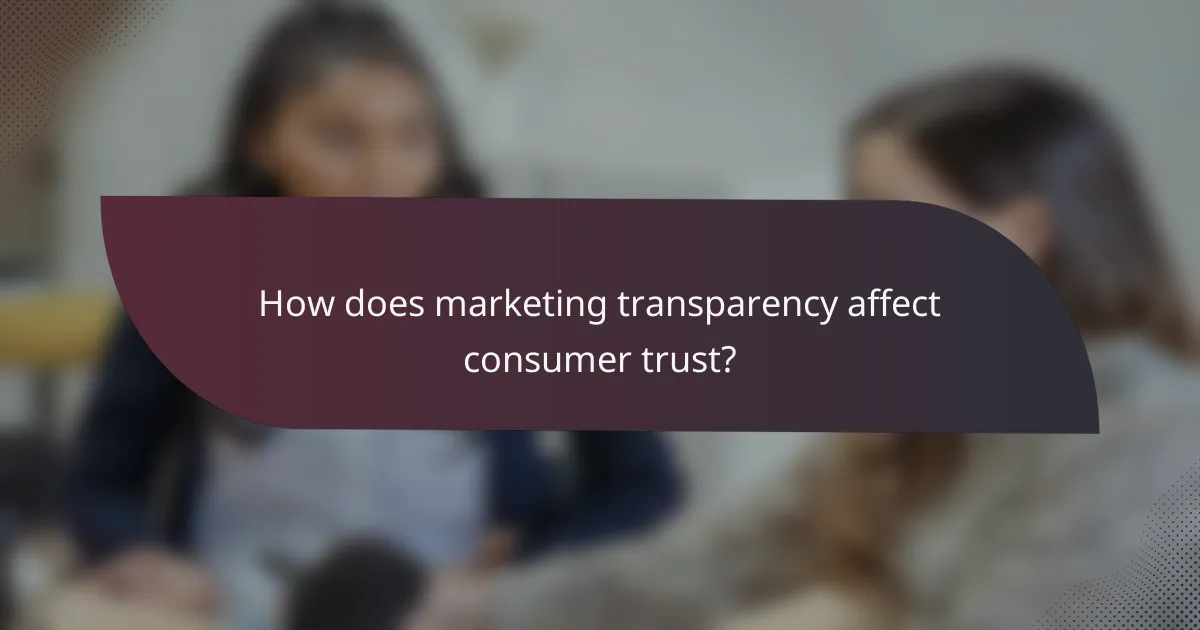 How does marketing transparency affect consumer trust?