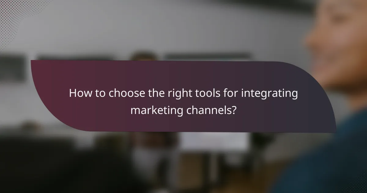 How to choose the right tools for integrating marketing channels?