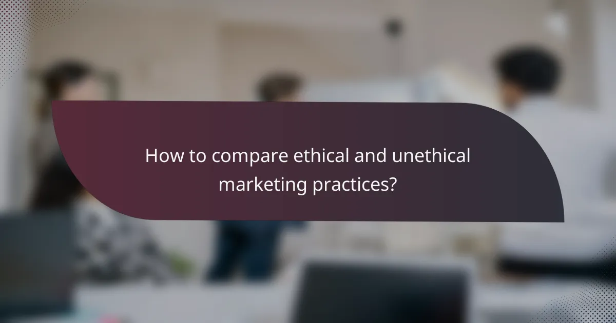How to compare ethical and unethical marketing practices?