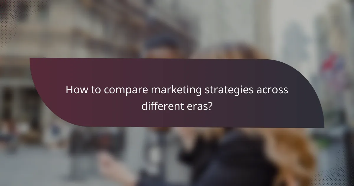 How to compare marketing strategies across different eras?