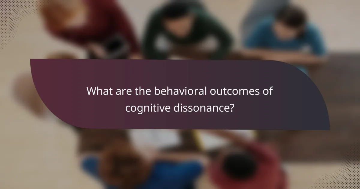 What are the behavioral outcomes of cognitive dissonance?