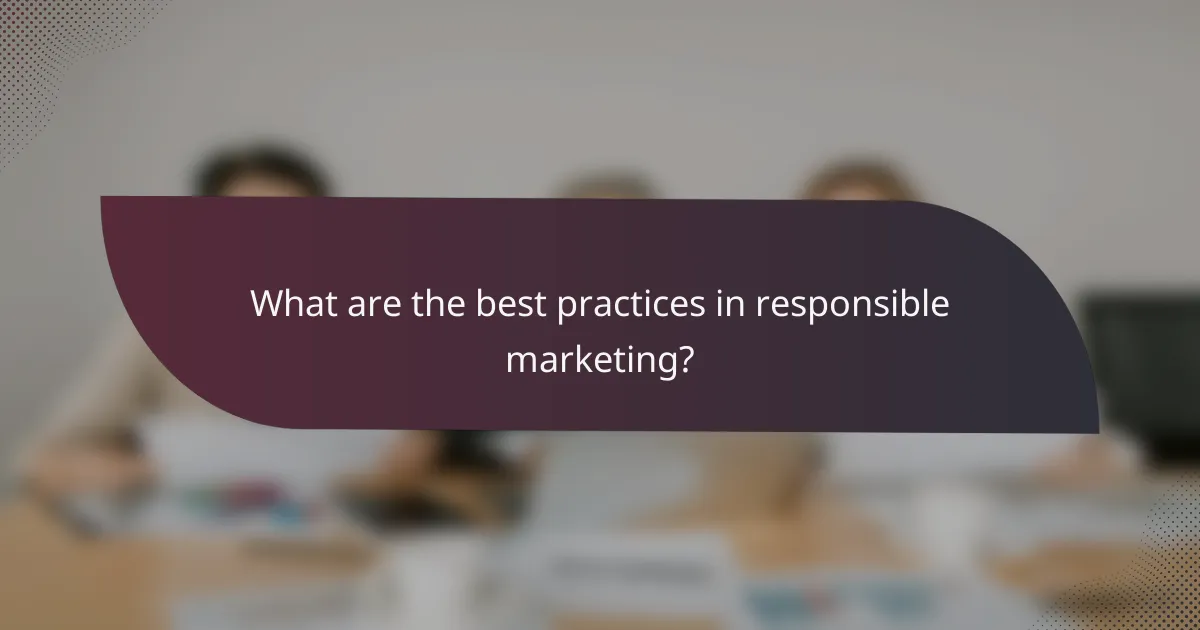 What are the best practices in responsible marketing?