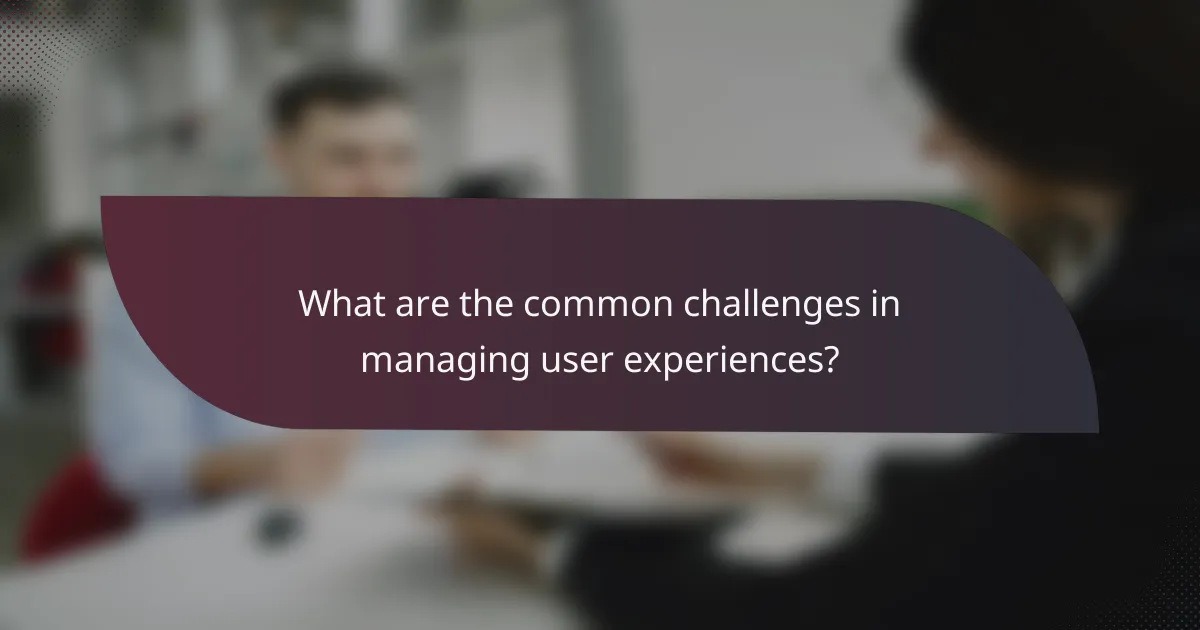 What are the common challenges in managing user experiences?