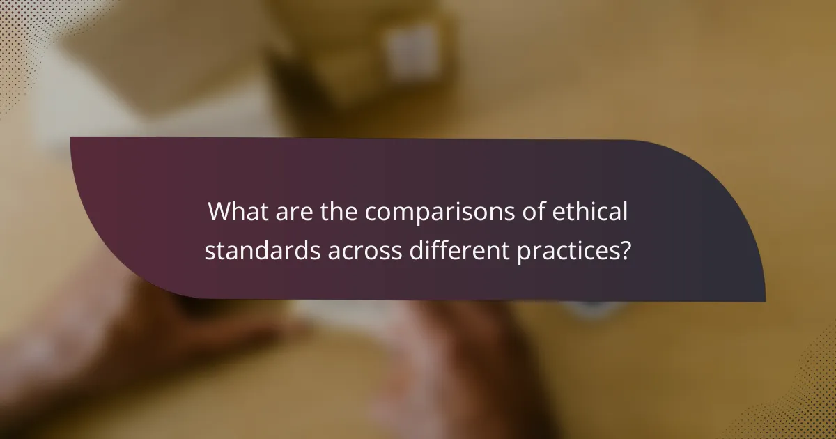 What are the comparisons of ethical standards across different practices?