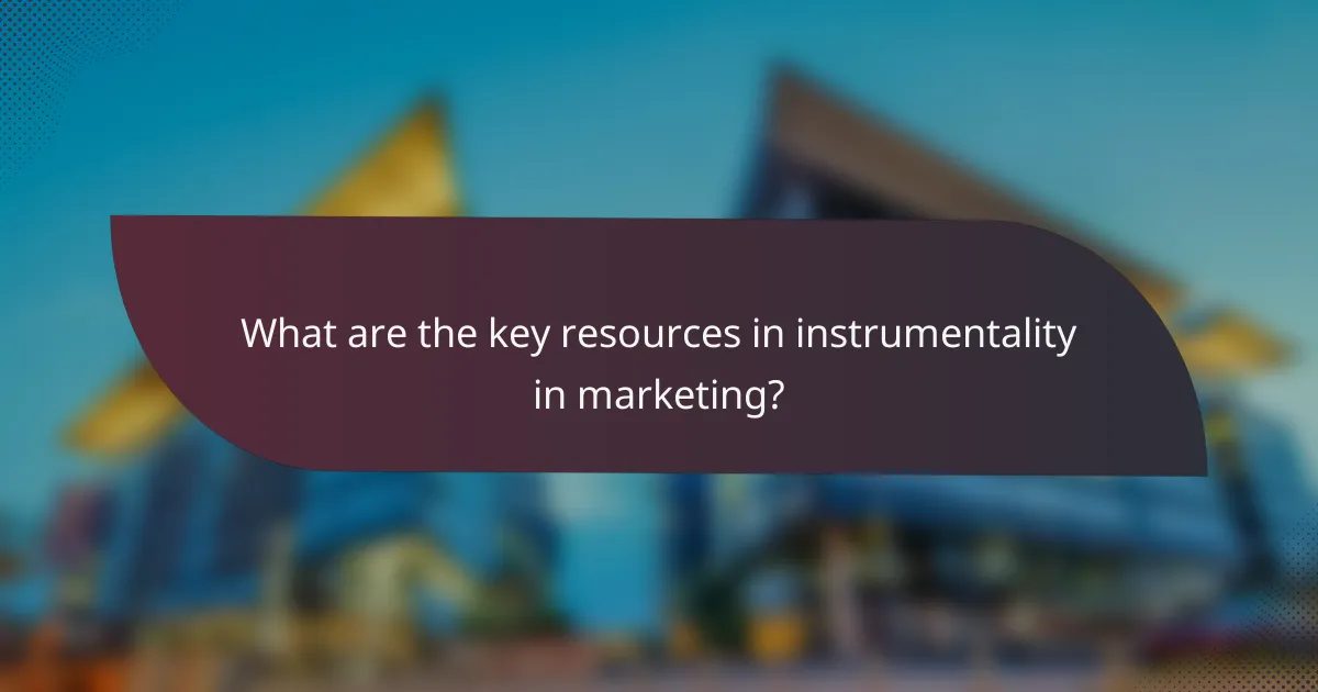 What are the key resources in instrumentality in marketing?