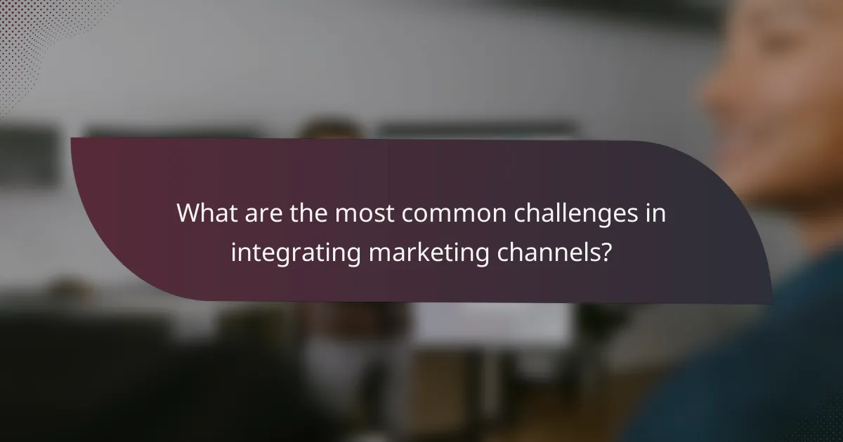 What are the most common challenges in integrating marketing channels?