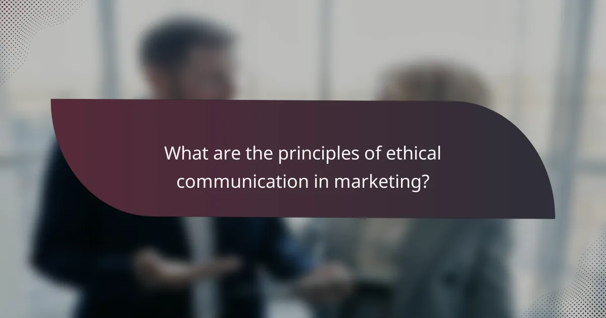 What are the principles of ethical communication in marketing?