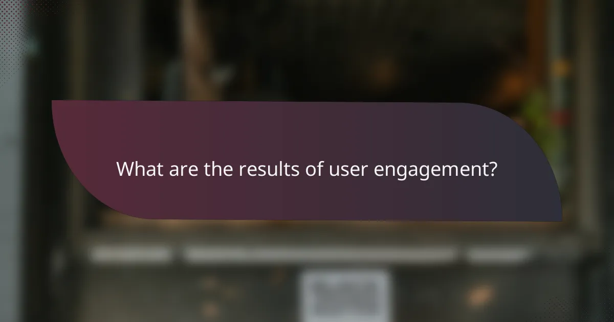 What are the results of user engagement?