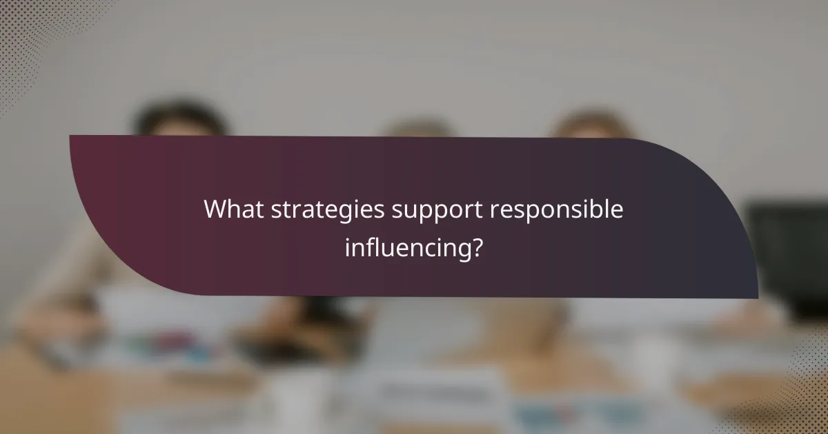 What strategies support responsible influencing?
